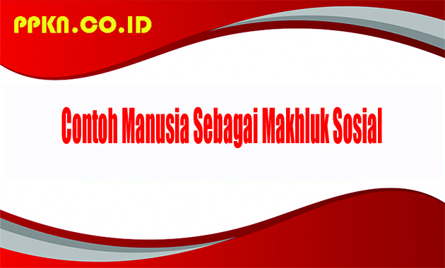Contoh Manusia Sebagai Makhluk Sosial