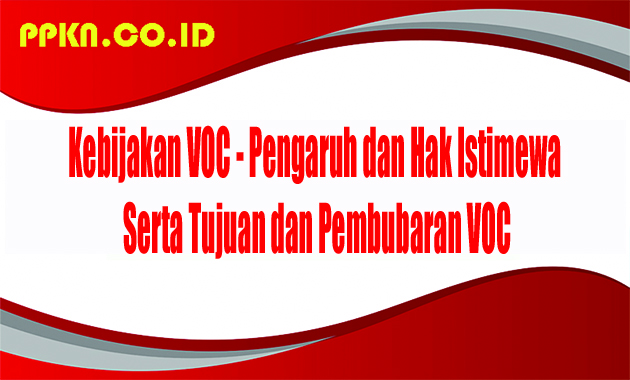 Kebijakan VOC - Pengaruh dan Hak Istimewa Serta Tujuan dan Pembubaran VOC