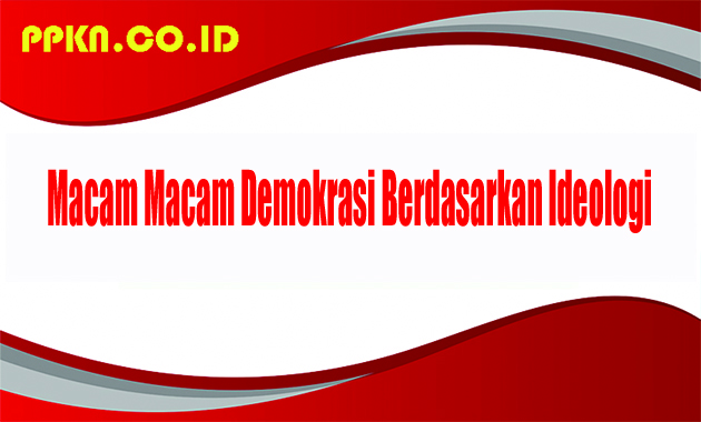 Macam Macam Demokrasi Berdasarkan Ideologi