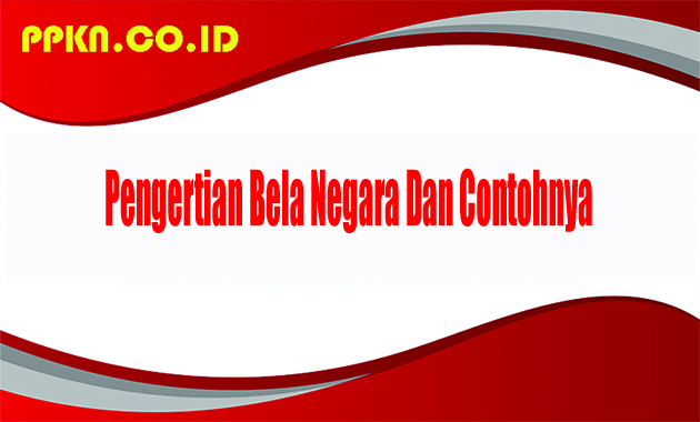 Pengertian Bela Negara Dan Contohnya