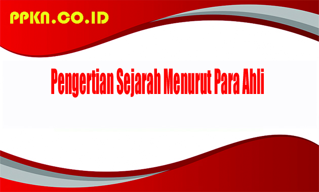 Pengertian Sejarah Menurut Para Ahli