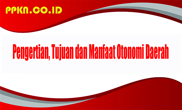 Pengertian, Tujuan dan Manfaat Otonomi Daerah