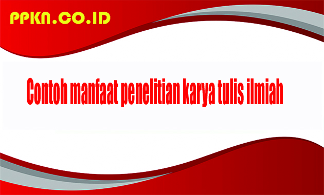 Contoh manfaat penelitian karya tulis ilmiah