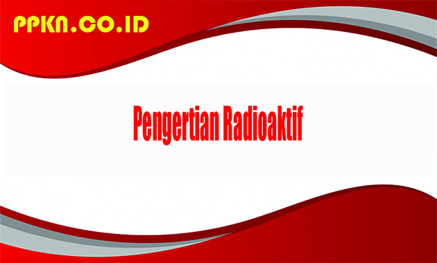 Pengertian Radioaktif