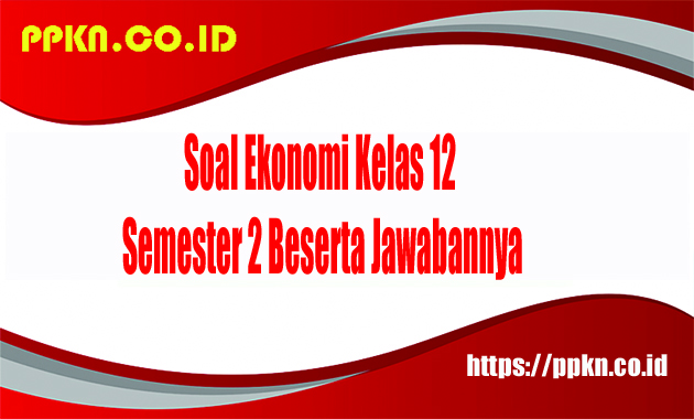 Soal Ekonomi Kelas 12 Semester 2 Beserta Jawabannya