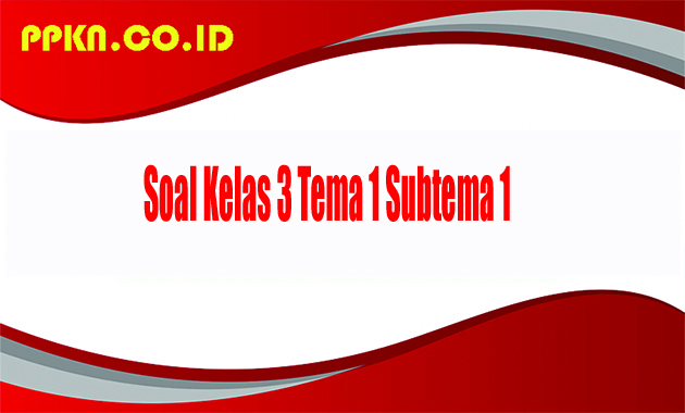 Soal Kelas 3 Tema 1 Subtema 1