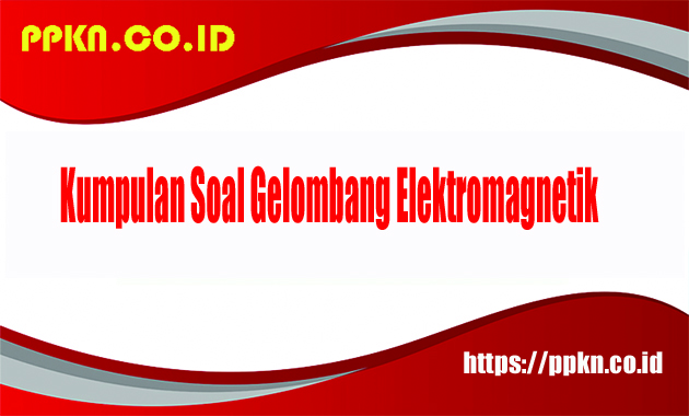 Kumpulan Soal Gelombang Elektromagnetik
