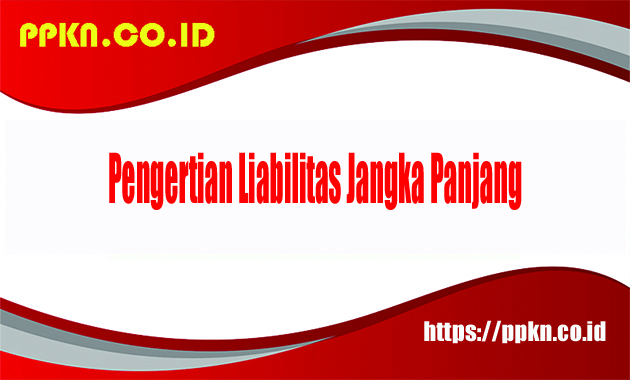 Pengertian Liabilitas Jangka Panjang