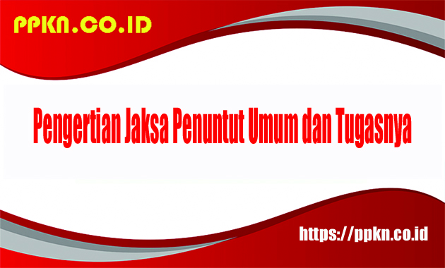 Pengertian Jaksa Penuntut Umum dan Tugasnya