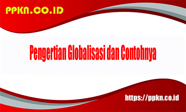Pengertian Globalisasi dan Contohnya