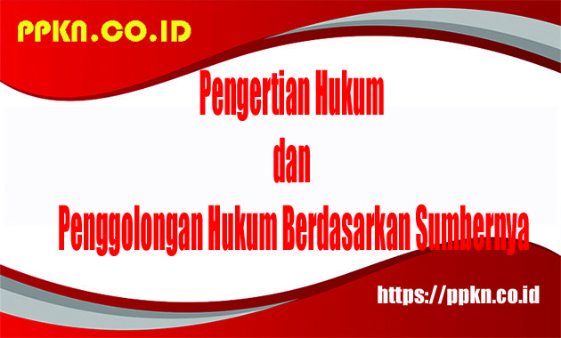 Pengertian Hukum dan Penggolongan Hukum Berdasarkan Sumbernya