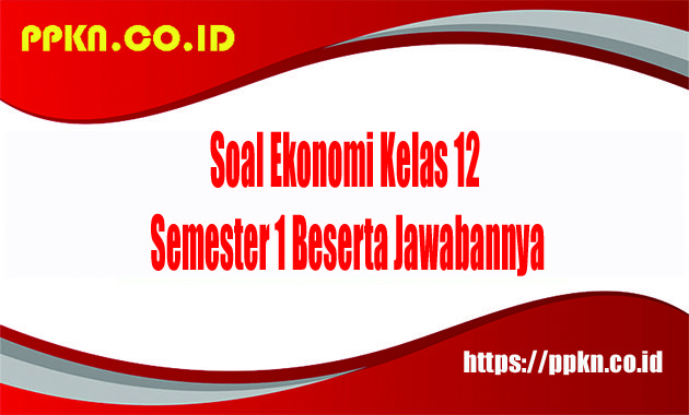 Soal Ekonomi Kelas 12 Semester 1 Beserta Jawabannya