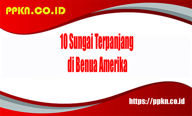 10 Sungai Terpanjang di Benua Amerika