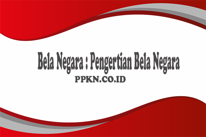Bela Negara : Pengertian Bela Negara