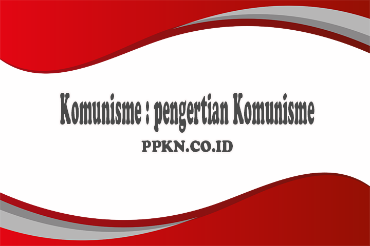 Komunisme : pengertian Komunisme