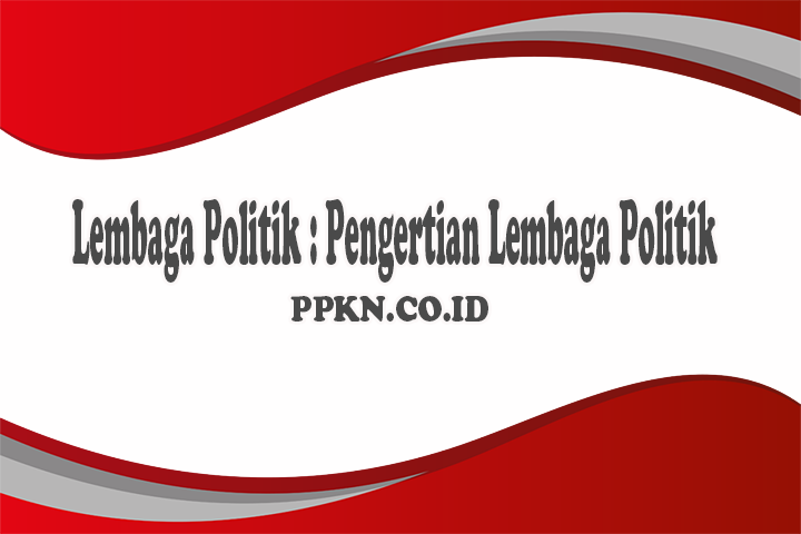 Lembaga Politik : Pengertian Lembaga Politik