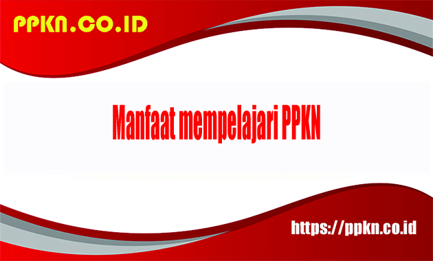 Manfaat mempelajari PPKn