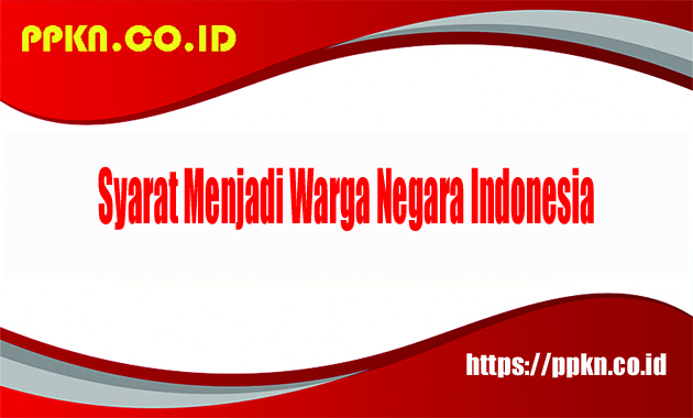 Syarat Menjadi Warga Negara Indonesia